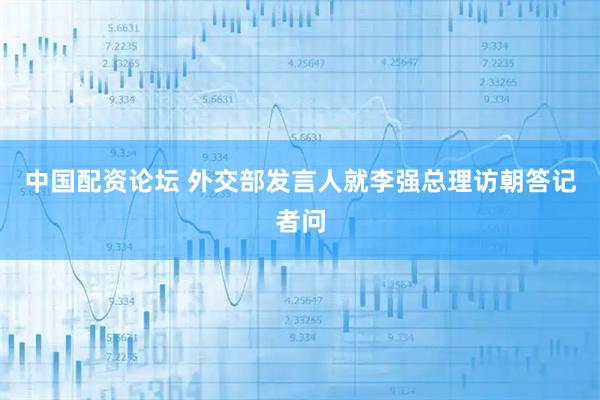 中国配资论坛 外交部发言人就李强总理访朝答记者问