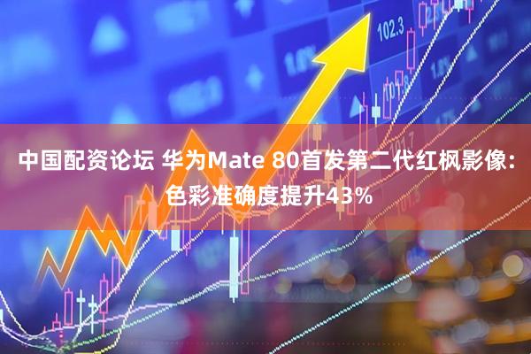 中国配资论坛 华为Mate 80首发第二代红枫影像: 色彩准确度提升43%