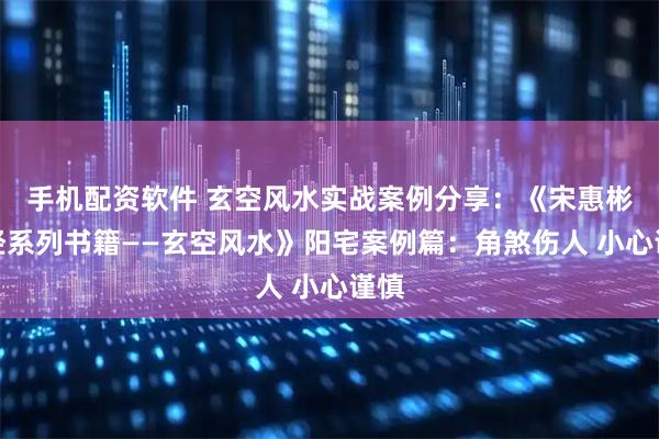 手机配资软件 玄空风水实战案例分享：《宋惠彬易经系列书籍——玄空风水》阳宅案例篇：角煞伤人 小心谨慎