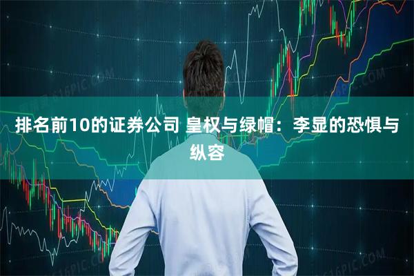 排名前10的证券公司 皇权与绿帽：李显的恐惧与纵容