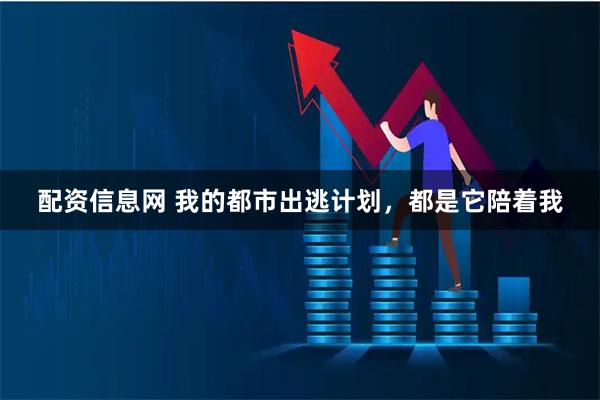 配资信息网 我的都市出逃计划，都是它陪着我