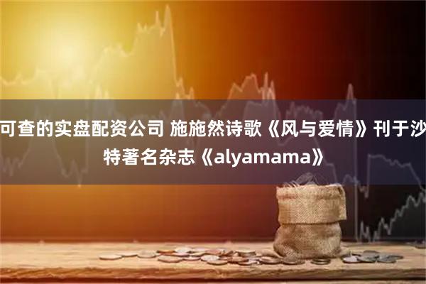 可查的实盘配资公司 施施然诗歌《风与爱情》刊于沙特著名杂志《alyamama》